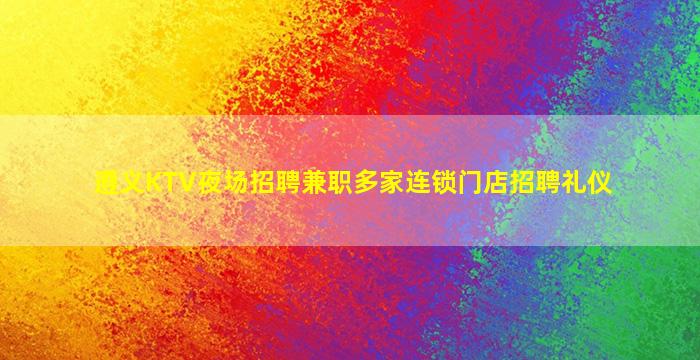 遵义KTV夜场招聘兼职多家连锁门店招聘礼仪